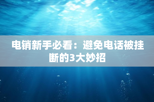 电销新手必看：避免电话被挂断的3大妙招