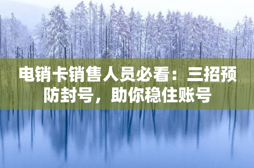 电销卡销售人员必看：三招预防封号，助你稳住账号