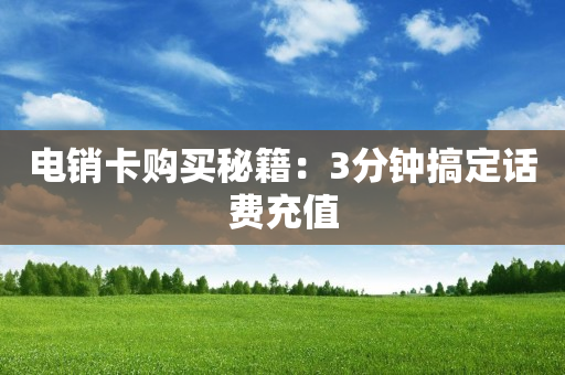 电销卡购买秘籍：3分钟搞定话费充值