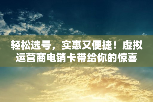 轻松选号，实惠又便捷！虚拟运营商电销卡带给你的惊喜