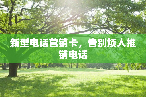 新型电话营销卡，告别烦人推销电话