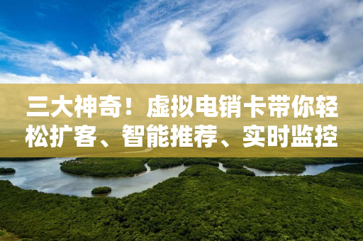 三大神奇！虚拟电销卡带你轻松扩客、智能推荐、实时监控